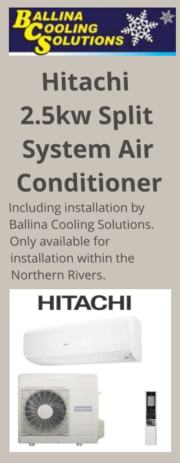 Hitachi 2.5kw Split System Air Conditioner Including installation by Ballina Cooling Solutions. Only available for installation within the Northern Rivers.